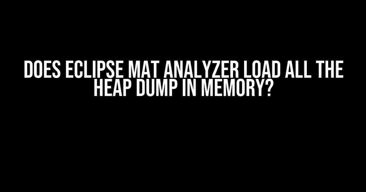 Does Eclipse Mat Analyzer Load All the Heap Dump in Memory?