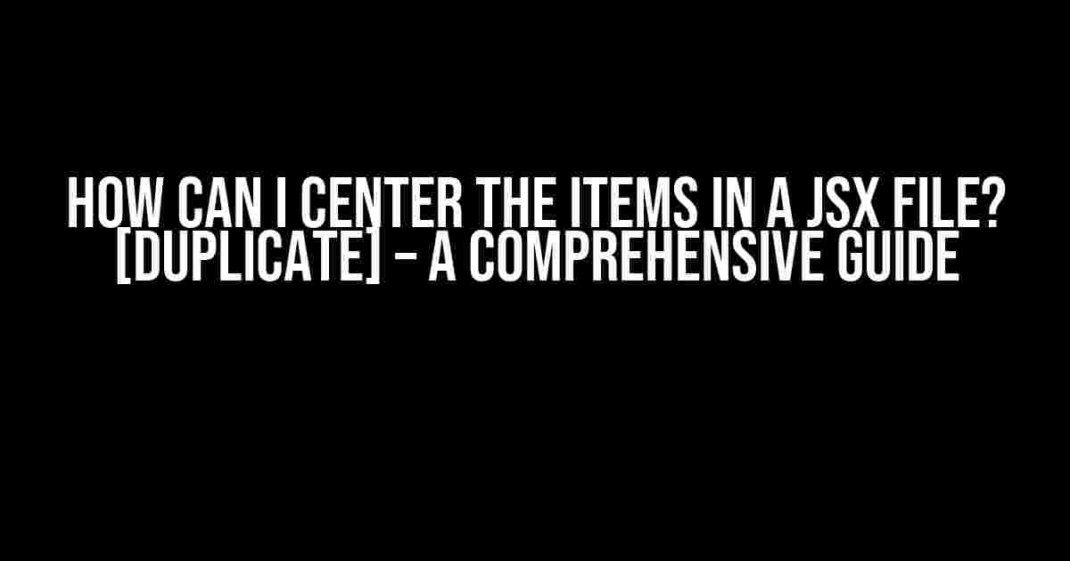 How Can I Center the Items in a JSX File? [duplicate] – A Comprehensive Guide