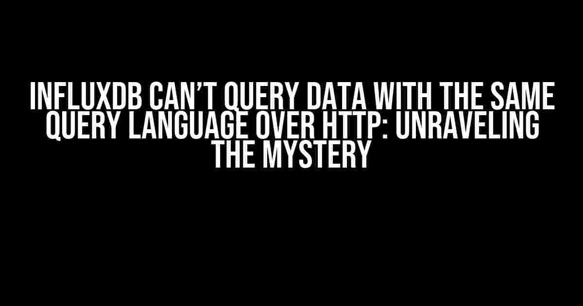 InfluxDB Can’t Query Data with the Same Query Language Over HTTP: Unraveling the Mystery