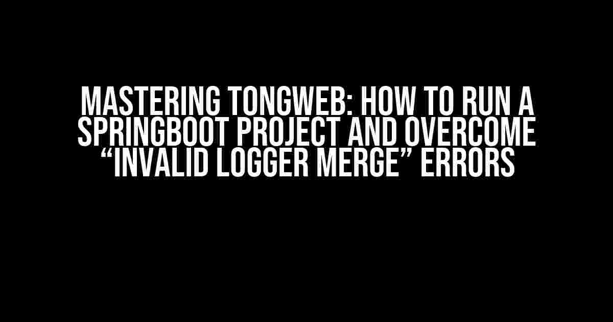 Mastering TongWeb: How to Run a SpringBoot Project and Overcome “Invalid Logger Merge” Errors