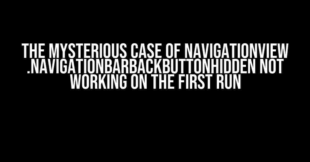 The Mysterious Case of NavigationView .navigationBarBackButtonHidden not working on the First Run