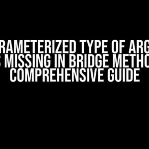 The Parameterized Type of Argument was Missing in Bridge Method: A Comprehensive Guide